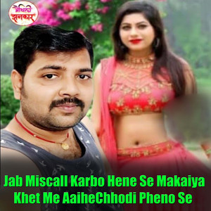 Jab Miscall Karbo Hene Se Makaiya Khet Me Aaihe Chhodi Pheno Se
