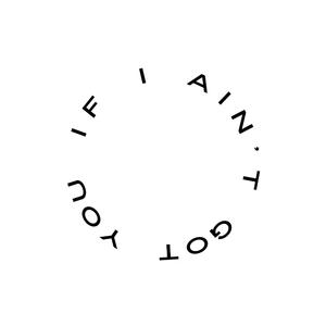 If I ain't got you