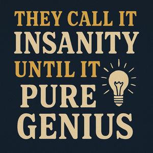 They call it insanity untill its pure genius