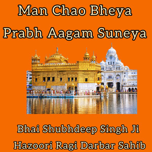 Man Chao Bheya Prabh Aagam Suneya by Bhai Shubhdeep Singh Ji Hazoori Ragi Darbar Sahib