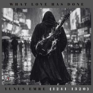 What Love Has Done - Yunus Emre (1241-1320)