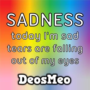 SADNESS (today I'm sad tears are falling out of my eyes)