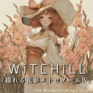 WiTCHiLL-揺れる花影メトロノーム Ⅳ