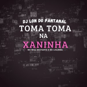 Toma Toma na Xaninha (feat. Mc Will do Panta, Mc Lulinha)