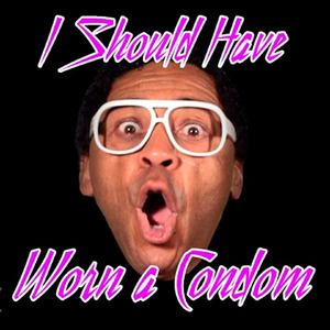 I Should Have Worn a Condom