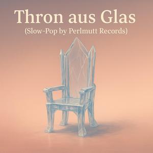 Thron aus Glas(Slow-Pop by Perlmutt Records)