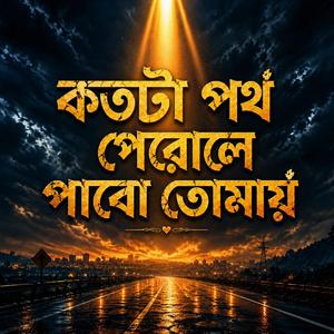 কতটা পথ পেরোলে পাবো তোমায়