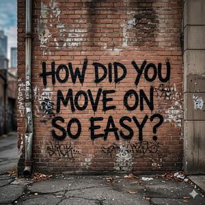 How Did You Move On So Easy?