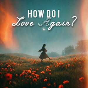 How Do I Love Again?