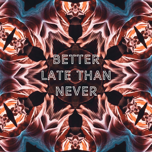 Better Late Than Never