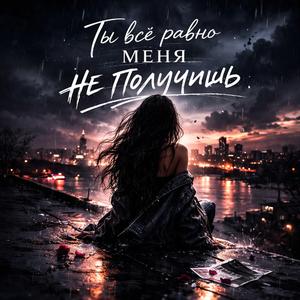 Ты всё равно меня не получишь
