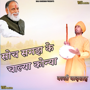 सोच समझ के चाल्या कोन्या