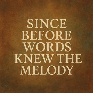 Since Before Words Knew the Melody