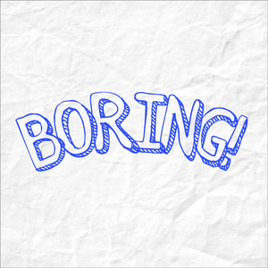 Boring!
