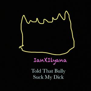 Told That Bully S**k My D**k (Give Me My Crown B***h Version)
