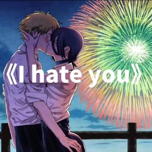 I hate you