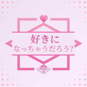 好きになっちゃうだろう?（翻自 PRODUCE 48）