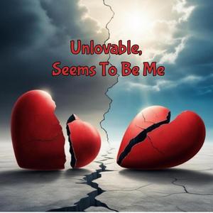 Unlovable, Seems To Be Me
