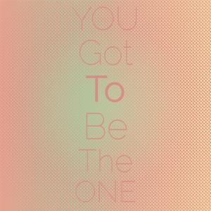 You Got To Be The One