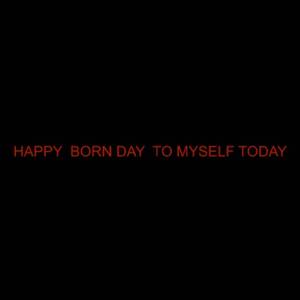 HAPPY BORN DAY TO MYSELF TODAY