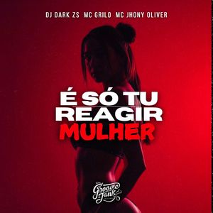 É SÓ TU REAGIR MULHER