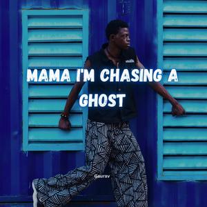 Mama i'm chasing a ghost