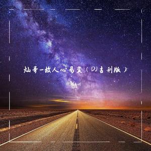 灿哥-灿哥-故人心易变（DJ吉利版）（DJ吉利 remix）