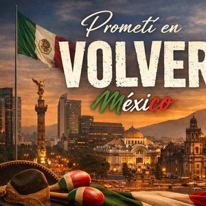 PROMETI VOLVER MEXICO (Para Todos Los Mexicanos)