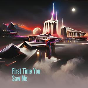 First Time You Saw Me