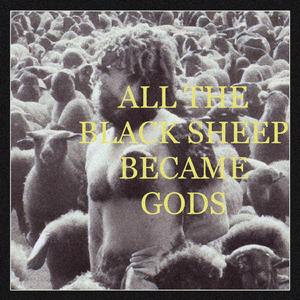 ALL THE BLACK SHEEP BECAME GODS