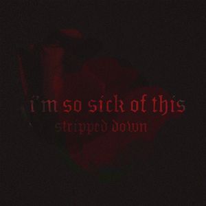 im so sick of this (stripped down)