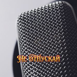 НЕ ОТПУСКАЙ