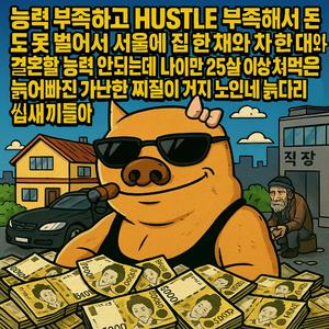 능력 부족하고 Hustle 부족해서 돈도 못 벌어서 서울에 집 한채와 차 한대와 결혼할 능력 안되는데 나이만 25살이상 처먹은 늙어빠진 가난한 찌질이 거지 노인네 늙다리 씹새끼들아