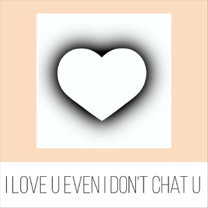 I Love U Even I Don't Chat U