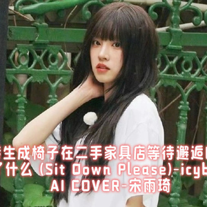 【AI COVER】宋雨琦 - 转生成椅子在二手家具店等待邂逅的我是否搞错了什么 (Sit Down Please) （原唱：icyball冰球乐团）