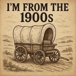 I'm from the 1900s