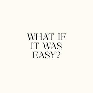 WHAT IF IT WAS EASY?