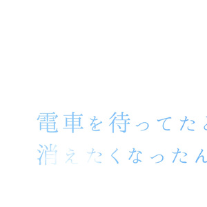 電車を待ってたとき、消えたくなったんだ。