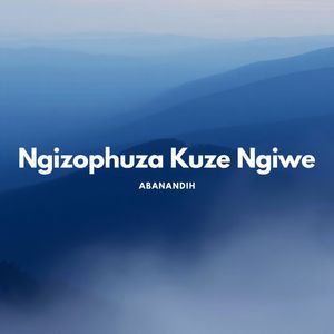 Ngizophuza Kuze Ngiwe
