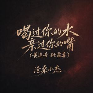 喝过你的水 亲过你的嘴(黄连苦 砒霜毒)