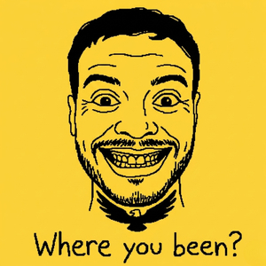 Where You Been?