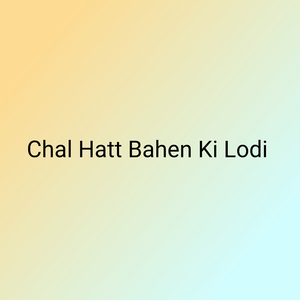 Chal Hatt Bahen Ki Lodi