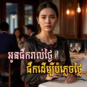 អូនផឹករាល់ថ្ងៃ ផឹកដេីម្បីបំភ្លេចថ្លៃ