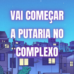 VAI COMEÇAR A PUTARIA NO COMPLEXO