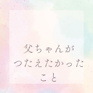 父ちゃんがつたえたかったこと
