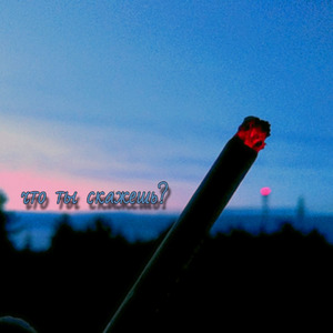 Что ты скажешь?