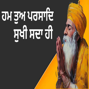 ਹਮ ਤੁਅ ਪਰਸਾਦਿ ਸੁਖੀ ਸਦਾ ਹੀ