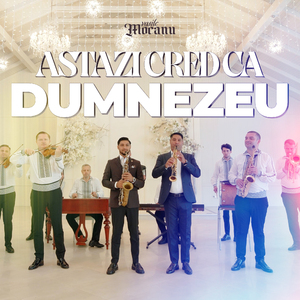 Astazi cred ca Dumnezeu