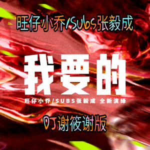 旺仔小乔、Subs张毅成 - 我要的•2022（DJ谢筱谢版）