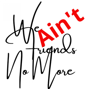 We Ain't Friends No More